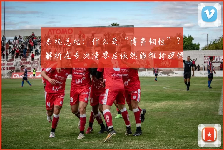 系统总结：什么是“博弈韧性”？解析在多次清零后依然能维持逻辑的一线高手。（一线高手的博弈韧性：多次清零仍能维持逻辑的系统解读）