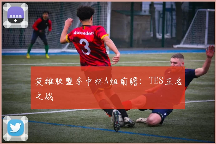 英雄联盟季中杯A组前瞻：TES正名之战