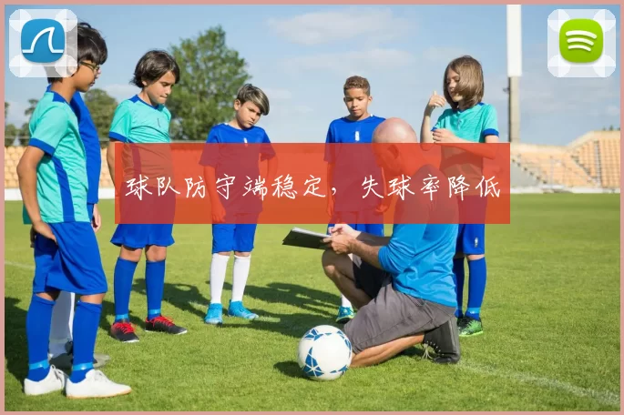 球队防守端稳定，失球率降低