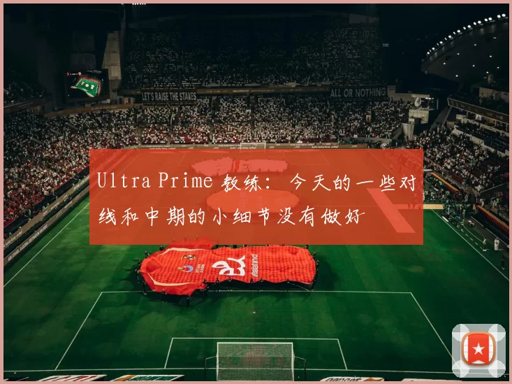 Ultra Prime 教练：今天的一些对线和中期的小细节没有做好