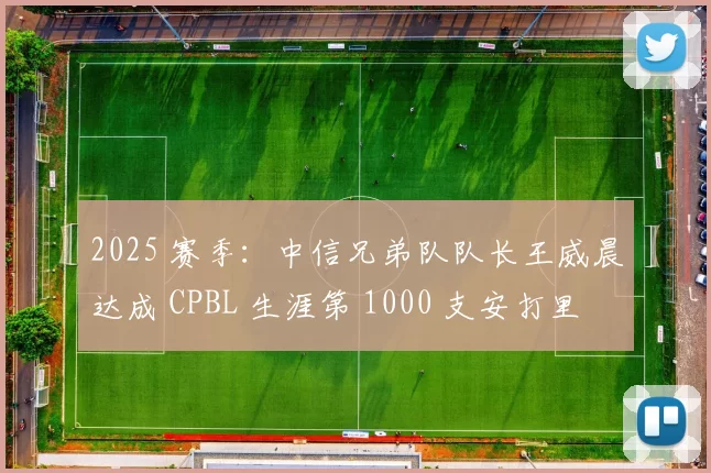 2025 赛季：中信兄弟队队长王威晨达成 CPBL 生涯第 1000 支安打里程碑