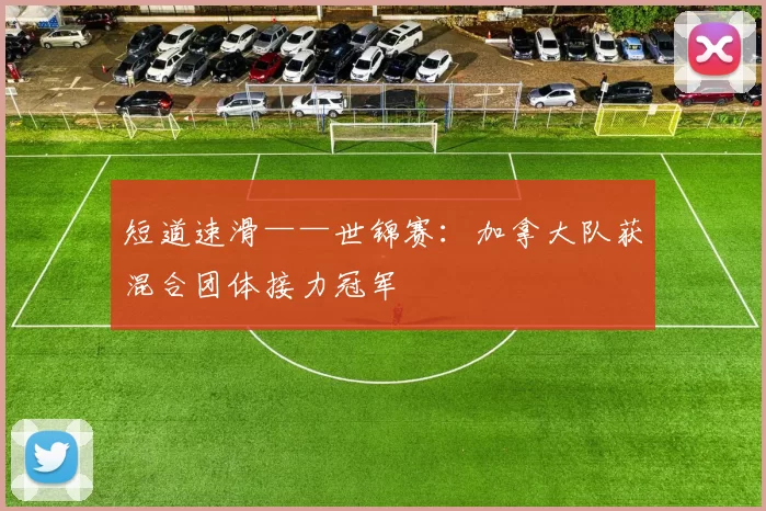 短道速滑——世锦赛：加拿大队获混合团体接力冠军
