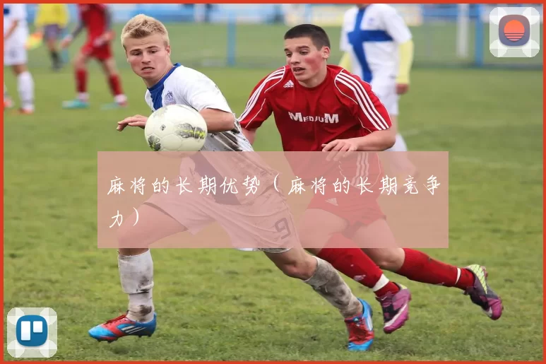 麻将的长期优势（麻将的长期竞争力）