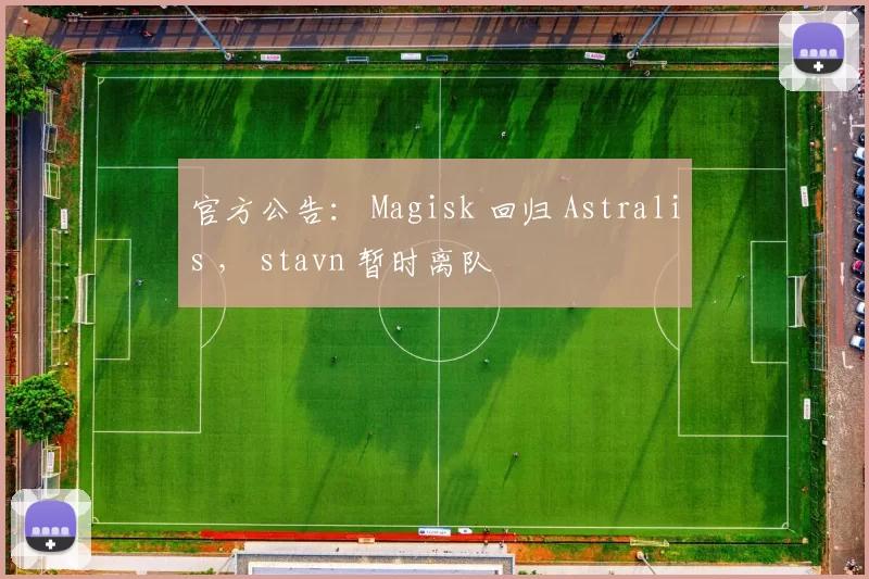 官方公告： Magisk 回归 Astralis ， stavn 暂时离队