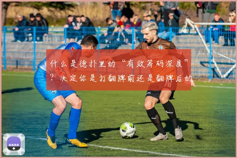 什么是德扑里的“有效筹码深度”？决定你是打翻牌前还是翻牌后的关键。（德州扑克的有效筹码深度：决定你打翻牌前还是翻牌后的关键指标）