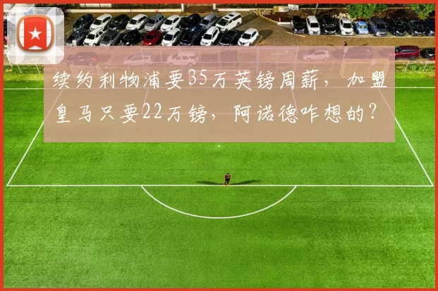 续约利物浦要35万英镑周薪，加盟皇马只要22万镑，阿诺德咋想的？