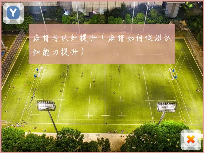 麻将与认知提升（麻将如何促进认知能力提升）