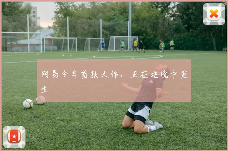 网易今年首款大作，正在逆境中重生