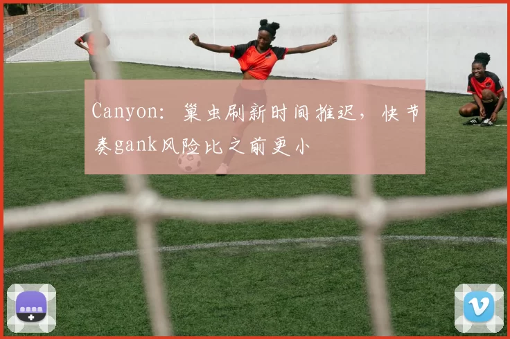 Canyon：巢虫刷新时间推迟，快节奏gank风险比之前更小
