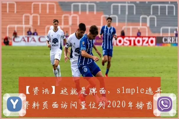 【资讯】这就是牌面，s1mple选手资料页面访问量位列2020年榜首