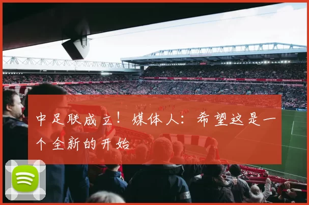 中足联成立！媒体人：希望这是一个全新的开始