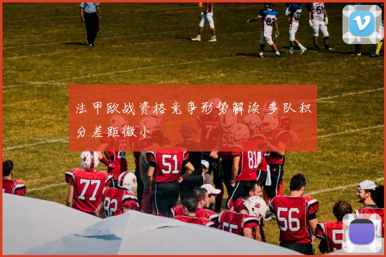 法甲欧战资格竞争形势解读 多队积分差距微小