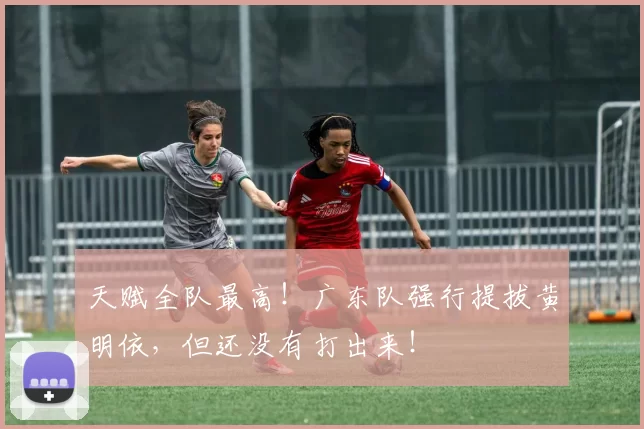 天赋全队最高！广东队强行提拔黄明依，但还没有打出来！