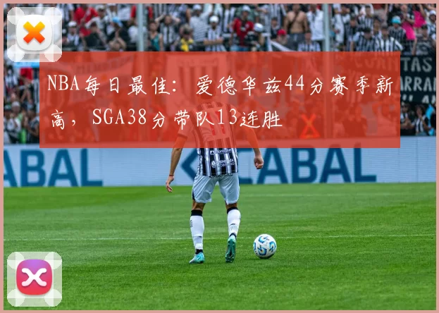 NBA每日最佳：爱德华兹44分赛季新高，SGA38分带队13连胜