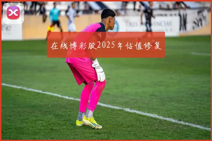 在线博彩股2025年估值修复