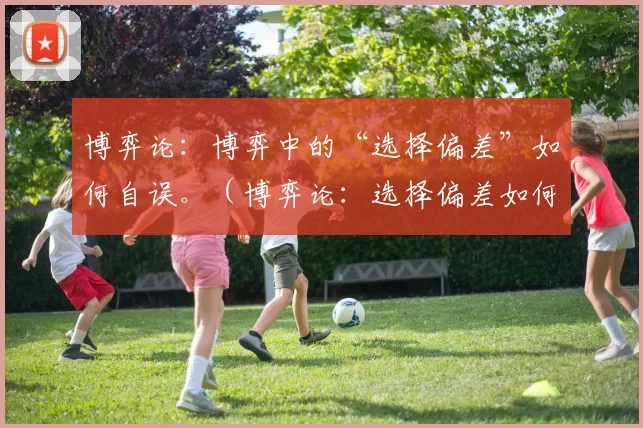 博弈论：博弈中的“选择偏差”如何自误。（博弈论：选择偏差如何导致自我误判）