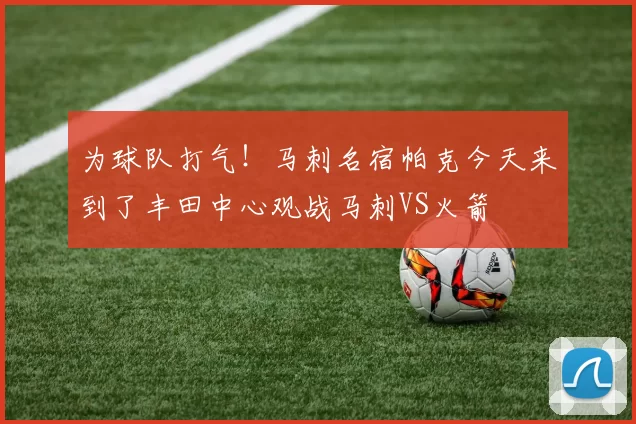 为球队打气！马刺名宿帕克今天来到了丰田中心观战马刺VS火箭