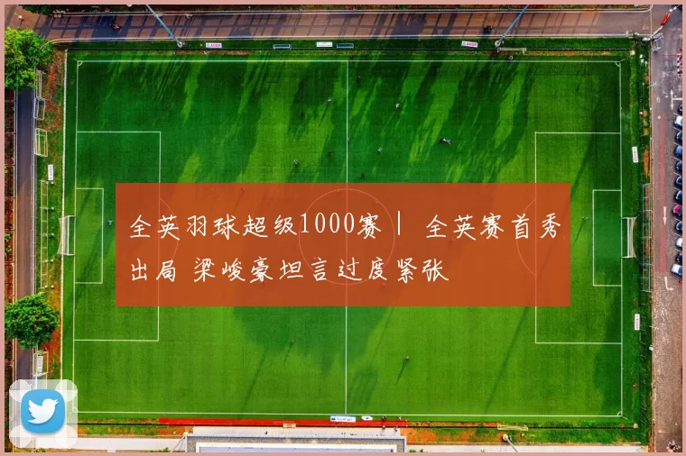 全英羽球超级1000赛｜ 全英赛首秀出局 梁峻豪坦言过度紧张