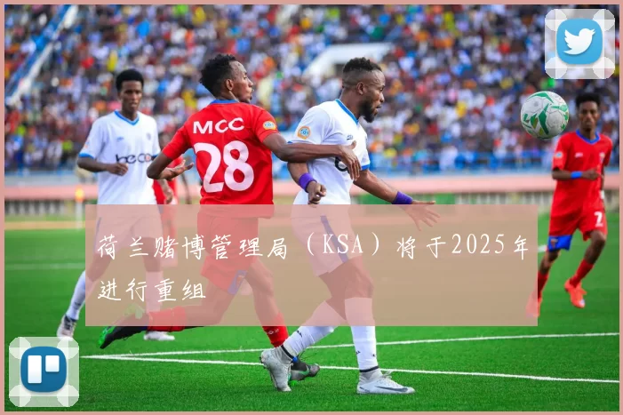 荷兰赌博管理局（KSA）将于2025年进行重组