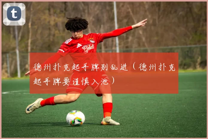 德州扑克起手牌别乱进（德州扑克起手牌要谨慎入池）