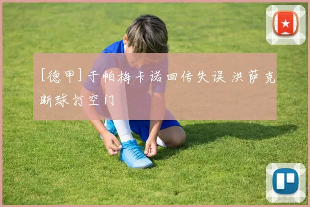 [德甲]于帕梅卡诺回传失误 洪萨克断球打空门