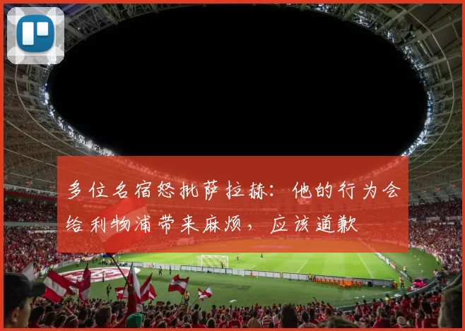 多位名宿怒批萨拉赫：他的行为会给利物浦带来麻烦，应该道歉
