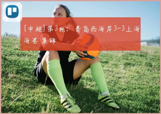 [中超]第3轮：青岛西海岸3-3上海海港 集锦