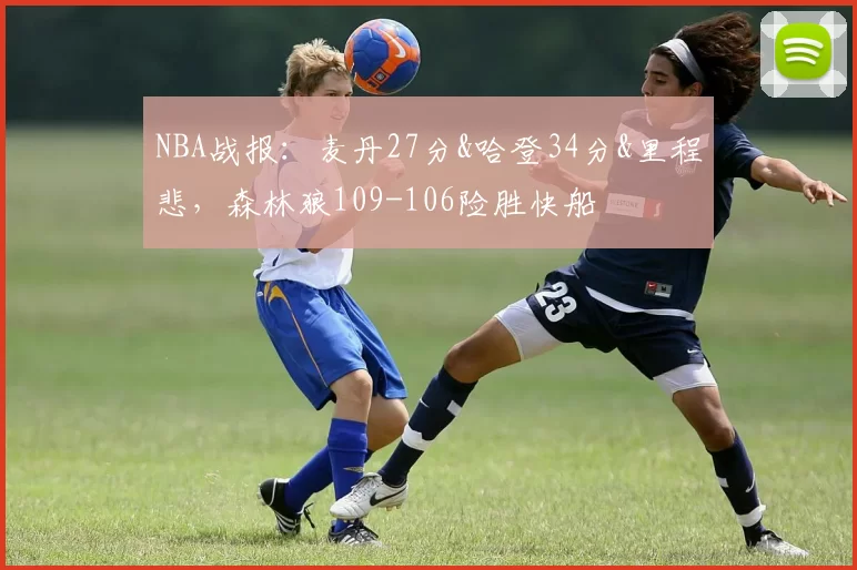 NBA战报：麦丹27分&哈登34分&里程悲，森林狼109-106险胜快船