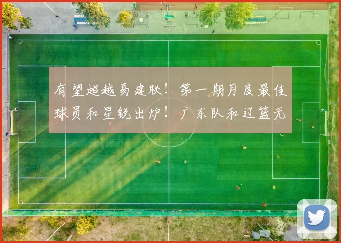 有望超越易建联！第一期月度最佳球员和星锐出炉！广东队和辽篮无缘