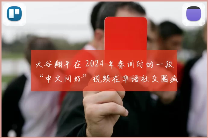 大谷翔平在 2024 年春训时的一段“中文问好”视频在华语社交圈疯传