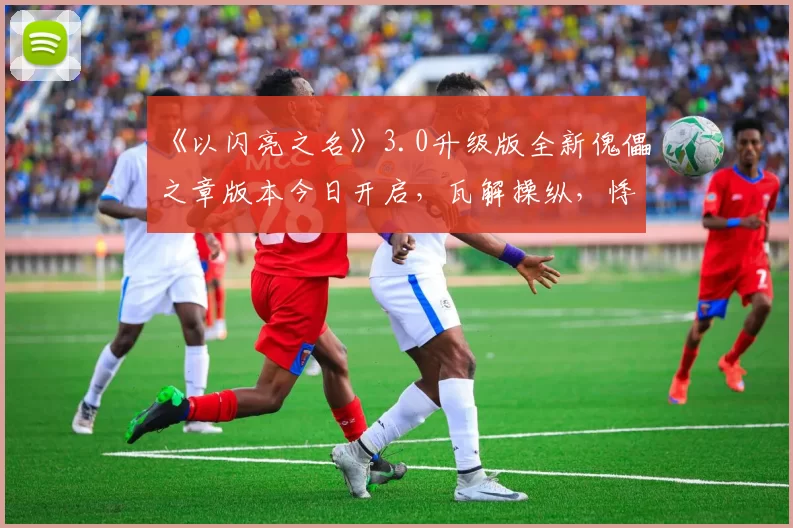 《以闪亮之名》3.0升级版全新傀儡之章版本今日开启，瓦解操纵，悸动新生！