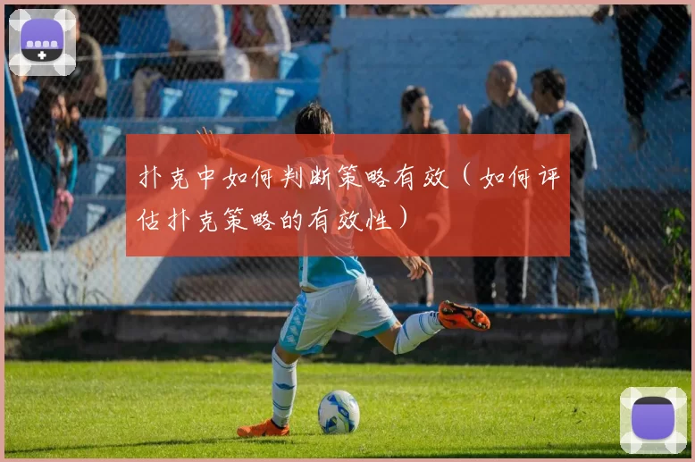 扑克中如何判断策略有效（如何评估扑克策略的有效性）