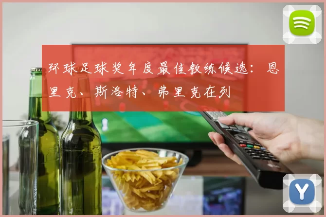 环球足球奖年度最佳教练候选：恩里克、斯洛特、弗里克在列