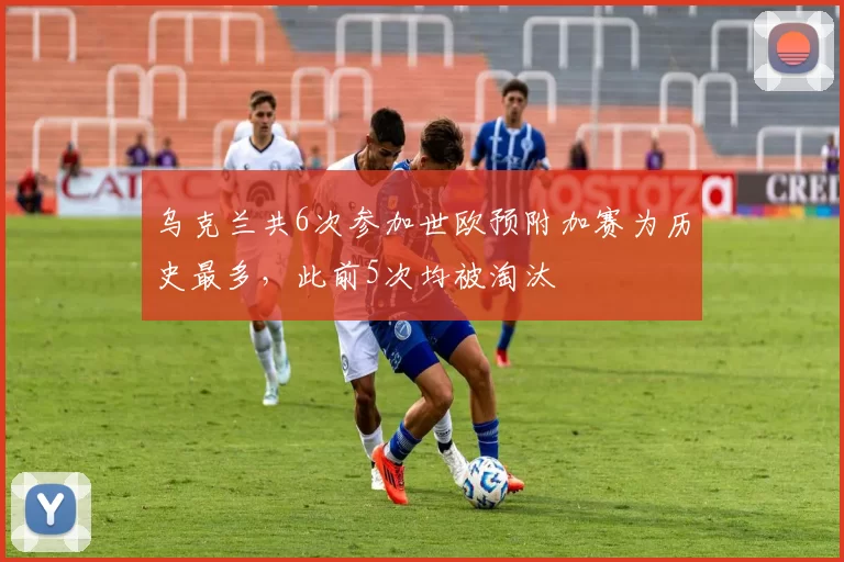 乌克兰共6次参加世欧预附加赛为历史最多，此前5次均被淘汰