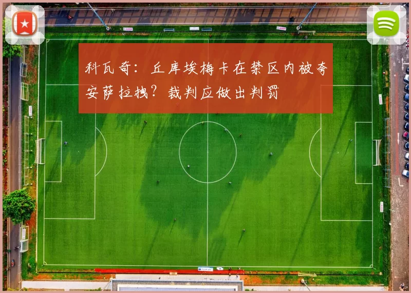科瓦奇：丘库埃梅卡在禁区内被夸安萨拉拽？裁判应做出判罚