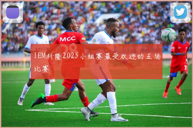 IEM科隆2025小组赛最受欢迎的五场比赛