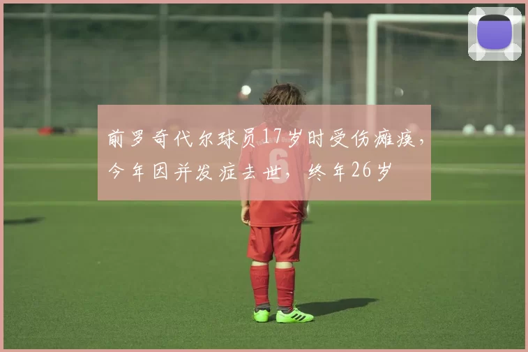 前罗奇代尔球员17岁时受伤瘫痪，今年因并发症去世，终年26岁