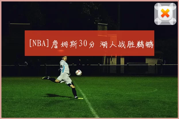 [NBA]詹姆斯30分 湖人战胜鹈鹕
