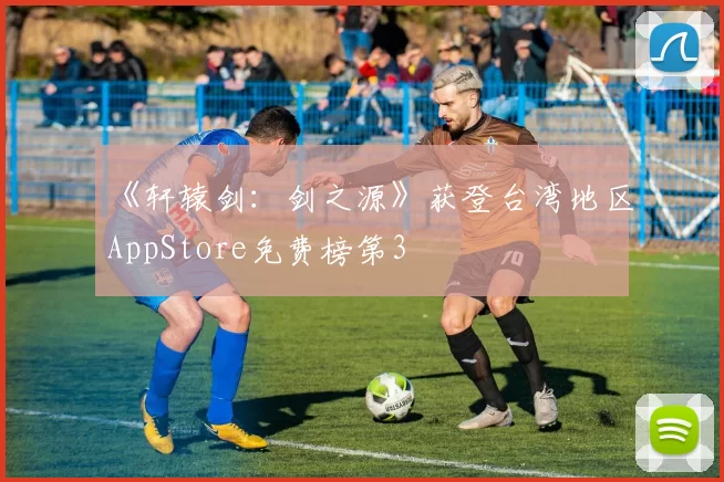 《轩辕剑：剑之源》获登台湾地区AppStore免费榜第3