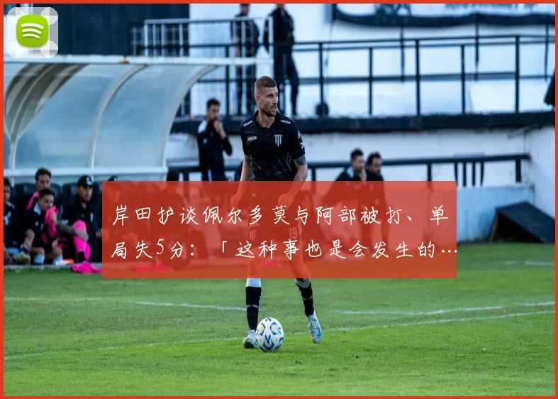 岸田护谈佩尔多莫与阿部被打、单局失5分：「这种事也是会发生的……只能全员一起战斗下去」｜日职
