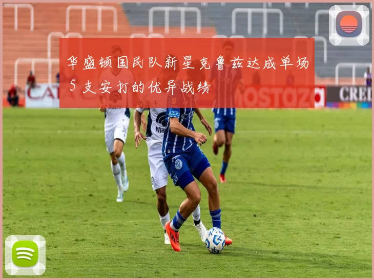 华盛顿国民队新星克鲁兹达成单场 5 支安打的优异战绩