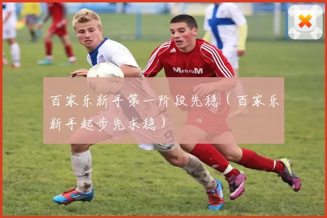 百家乐新手第一阶段先稳（百家乐新手起步先求稳）