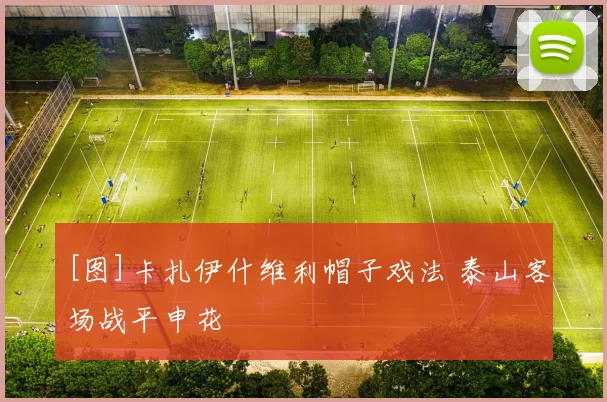 [图]卡扎伊什维利帽子戏法 泰山客场战平申花