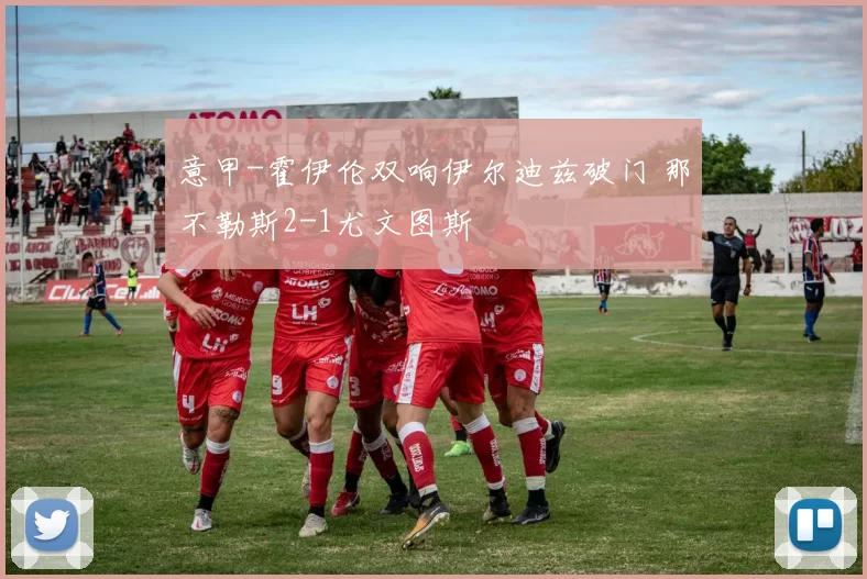 意甲-霍伊伦双响伊尔迪兹破门 那不勒斯2-1尤文图斯