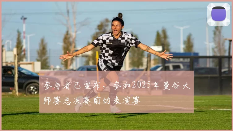 参与者已宣布，参加2025年曼谷大师赛总决赛前的表演赛