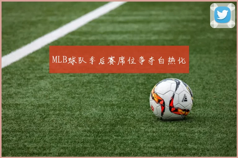 MLB球队季后赛席位争夺白热化