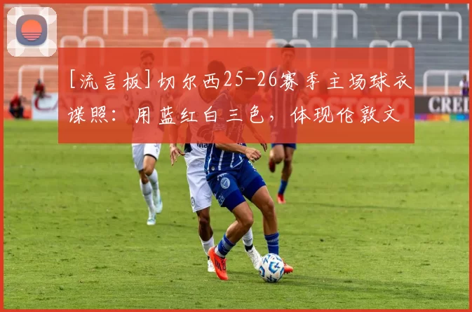 [流言板]切尔西25-26赛季主场球衣谍照：用蓝红白三色，体现伦敦文化11亮29回复