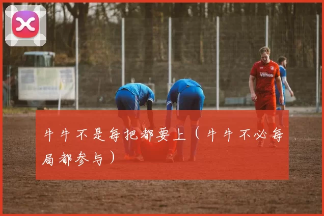 牛牛不是每把都要上（牛牛不必每局都参与）