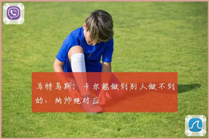 马特乌斯：卡尔能做到别人做不到的，纳帅绝对应