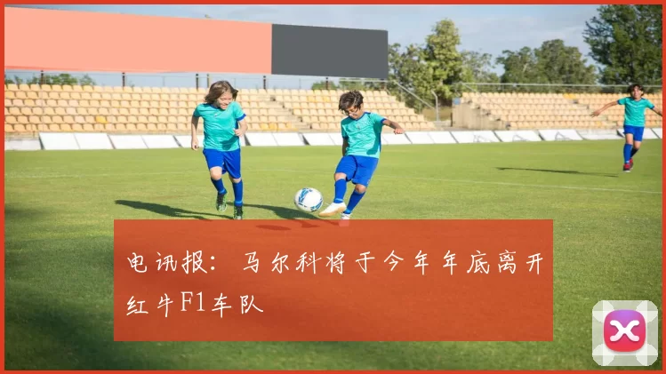 电讯报：马尔科将于今年年底离开红牛F1车队